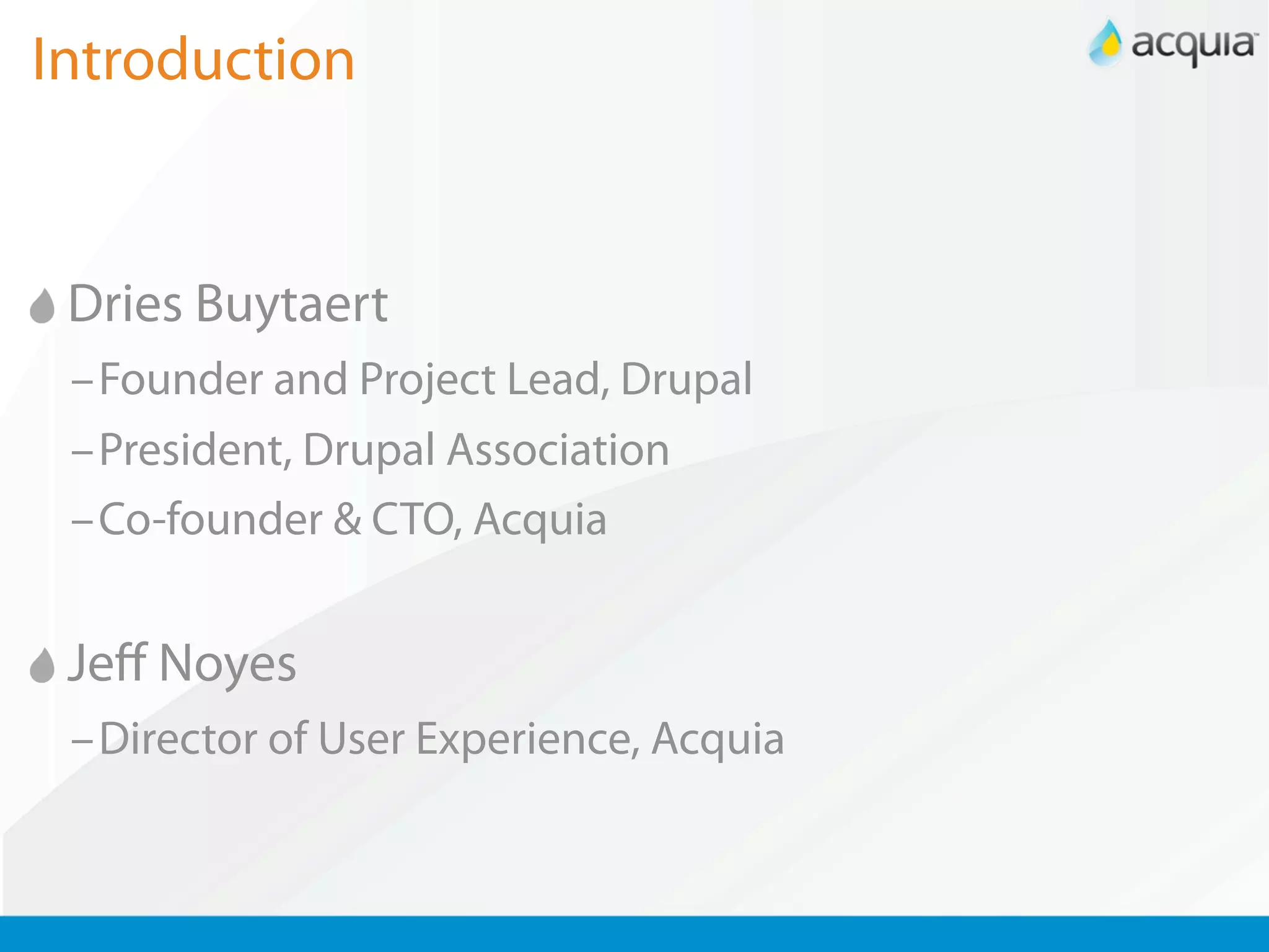 Introduction


 Dries Buytaert
 –Founder and Project Lead, Drupal
 –President, Drupal Association
 –Co-founder & CTO, Acquia


 Jeﬀ Noyes
 –Director of User Experience, Acquia
 