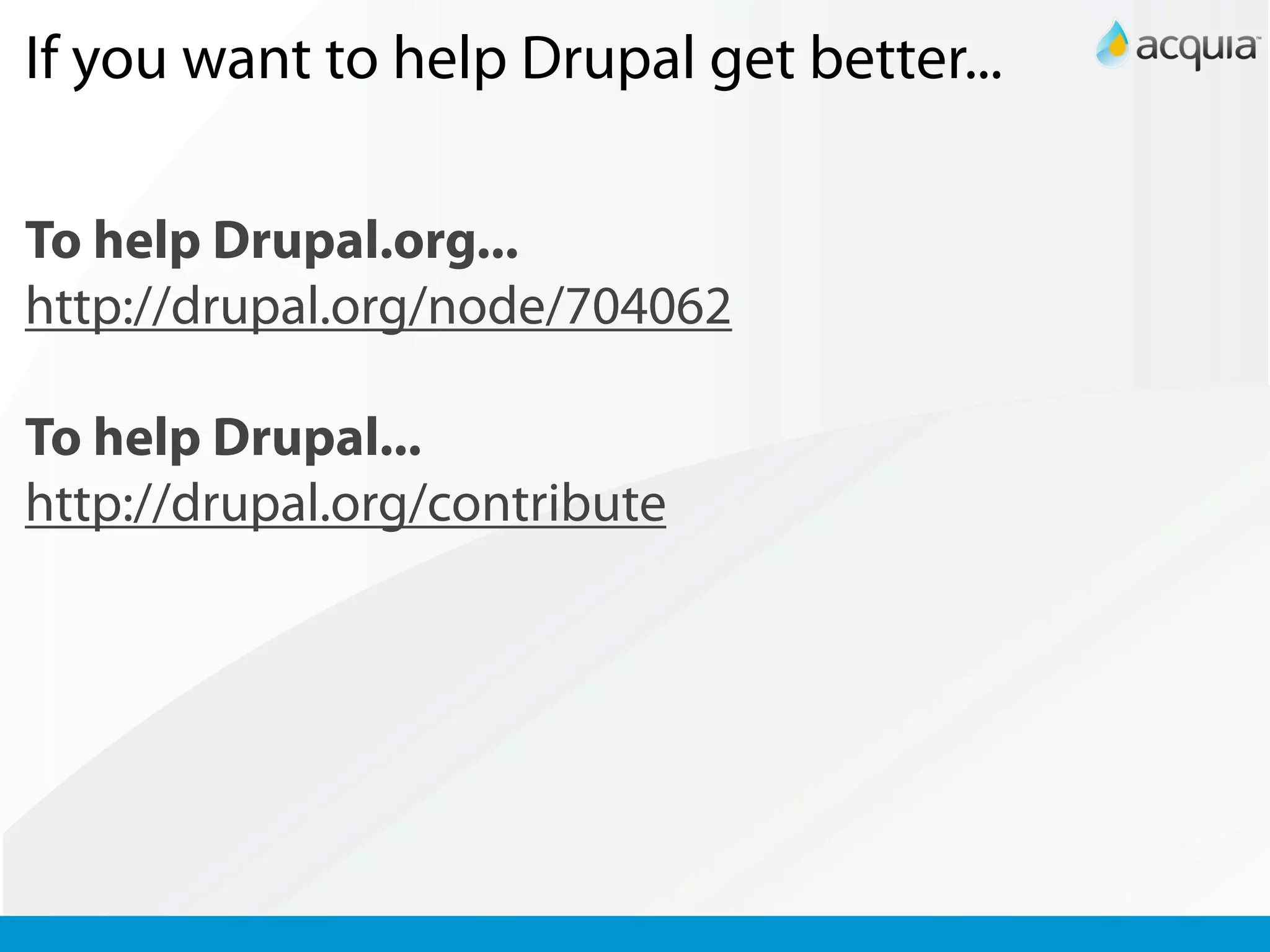 If you want to help Drupal get better...

To help Drupal.org...
http://drupal.org/node/704062

To help Drupal...
http://drupal.org/contribute
 