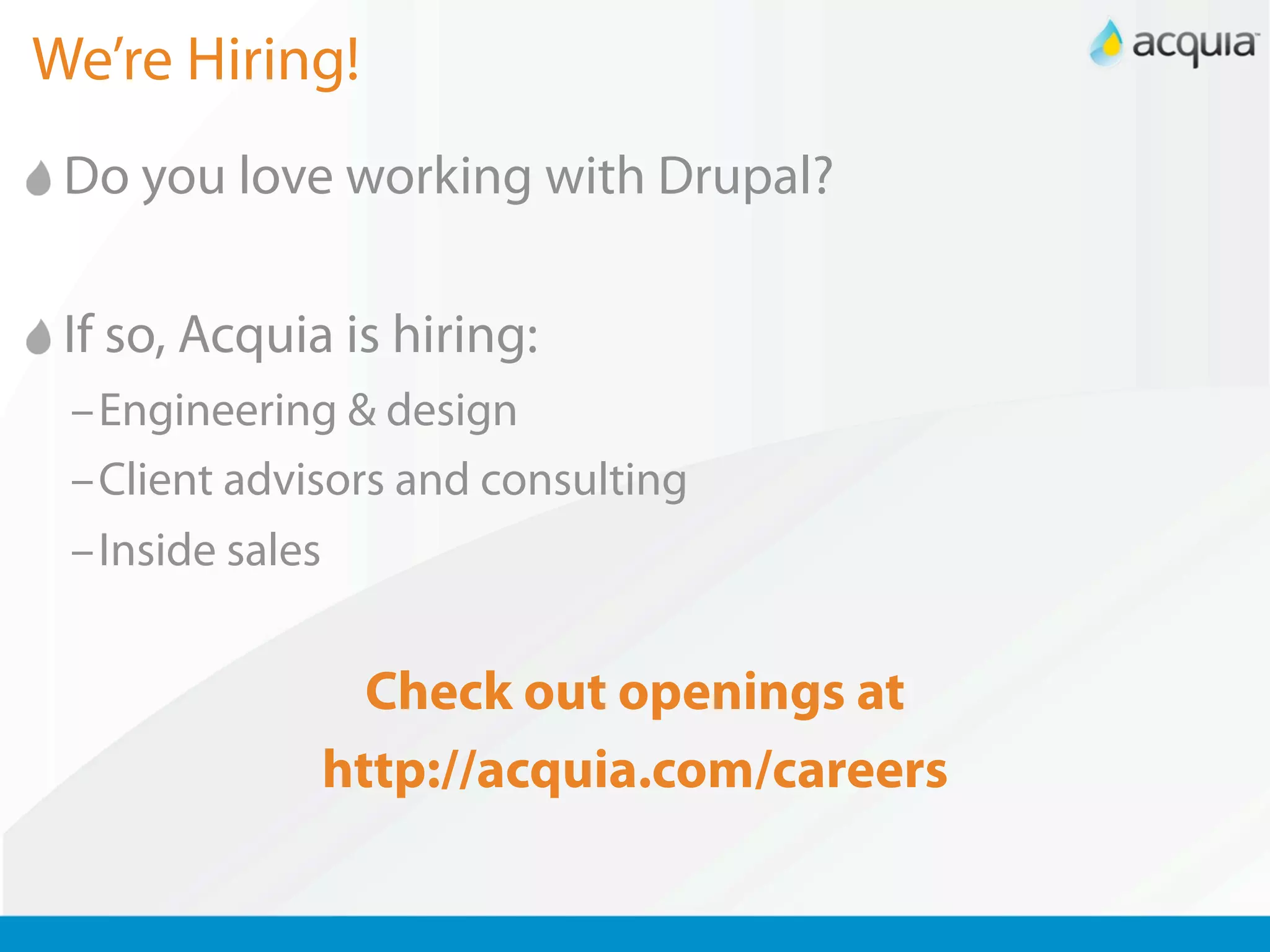 We’re Hiring!
 Do you love working with Drupal?

 If so, Acquia is hiring:
 –Engineering & design
 –Client advisors and consulting
 –Inside sales


                Check out openings at
              http://acquia.com/careers
 