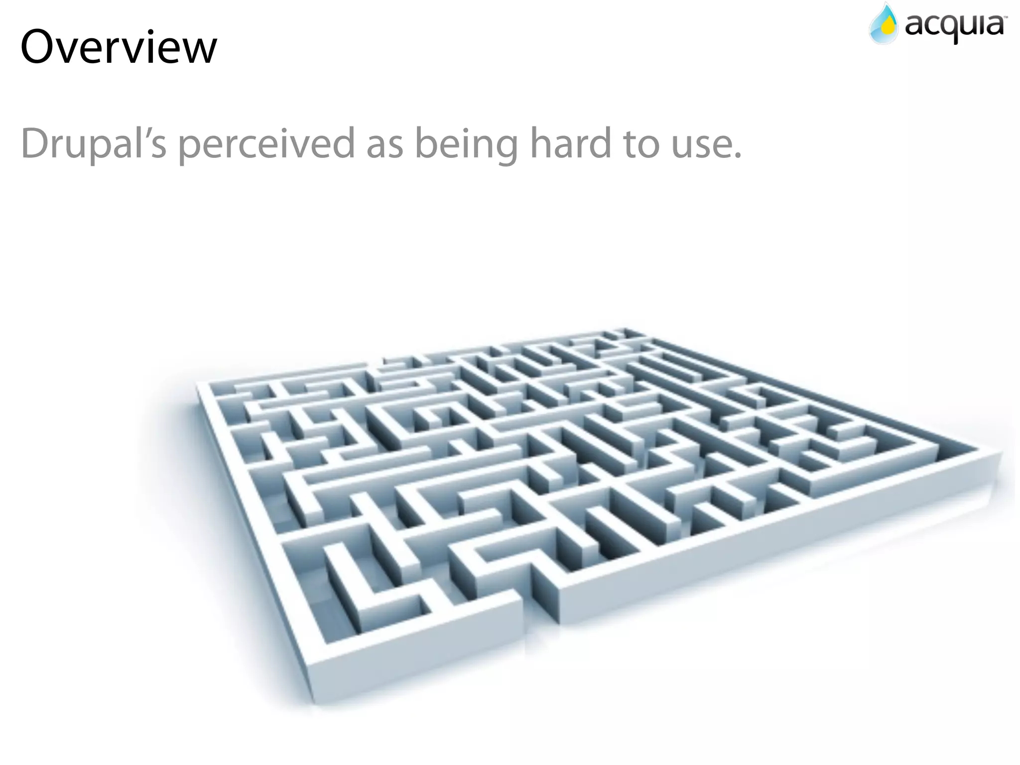 Overview
Drupal’s perceived as being hard to use.
 