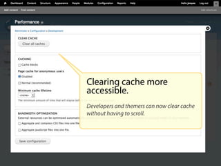 Clearing cache more
accessible.
Developers and themers can now clear cache
without having to scroll.
 