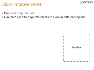 Block improvements
Drag and drop features
Eliminate need to duplicate blocks to place in diﬀerent regions




                                                    Drop here
 