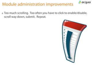 Module administration improvements
Too much scrolling. Too often you have to click to enable/disable,
scroll way down, submit. Repeat.
 