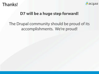 Thanks!
          D7 will be a huge step forward!

   The Drupal community should be proud of its
         accomplishments. We’re proud!
 