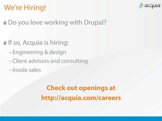 We’re Hiring!
 Do you love working with Drupal?

 If so, Acquia is hiring:
 –Engineering & design
 –Client advisors and consulting
 –Inside sales


                Check out openings at
              http://acquia.com/careers
 