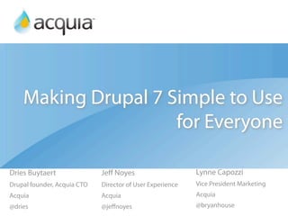 Making Drupal 7 Simple to Use
                     for Everyone

Dries Buytaert               Jeﬀ Noyes                     Lynne Capozzi
Drupal founder, Acquia CTO   Director of User Experience   Vice President Marketing
Acquia                       Acquia                        Acquia
@dries                       @jeﬀnoyes                     @bryanhouse
 