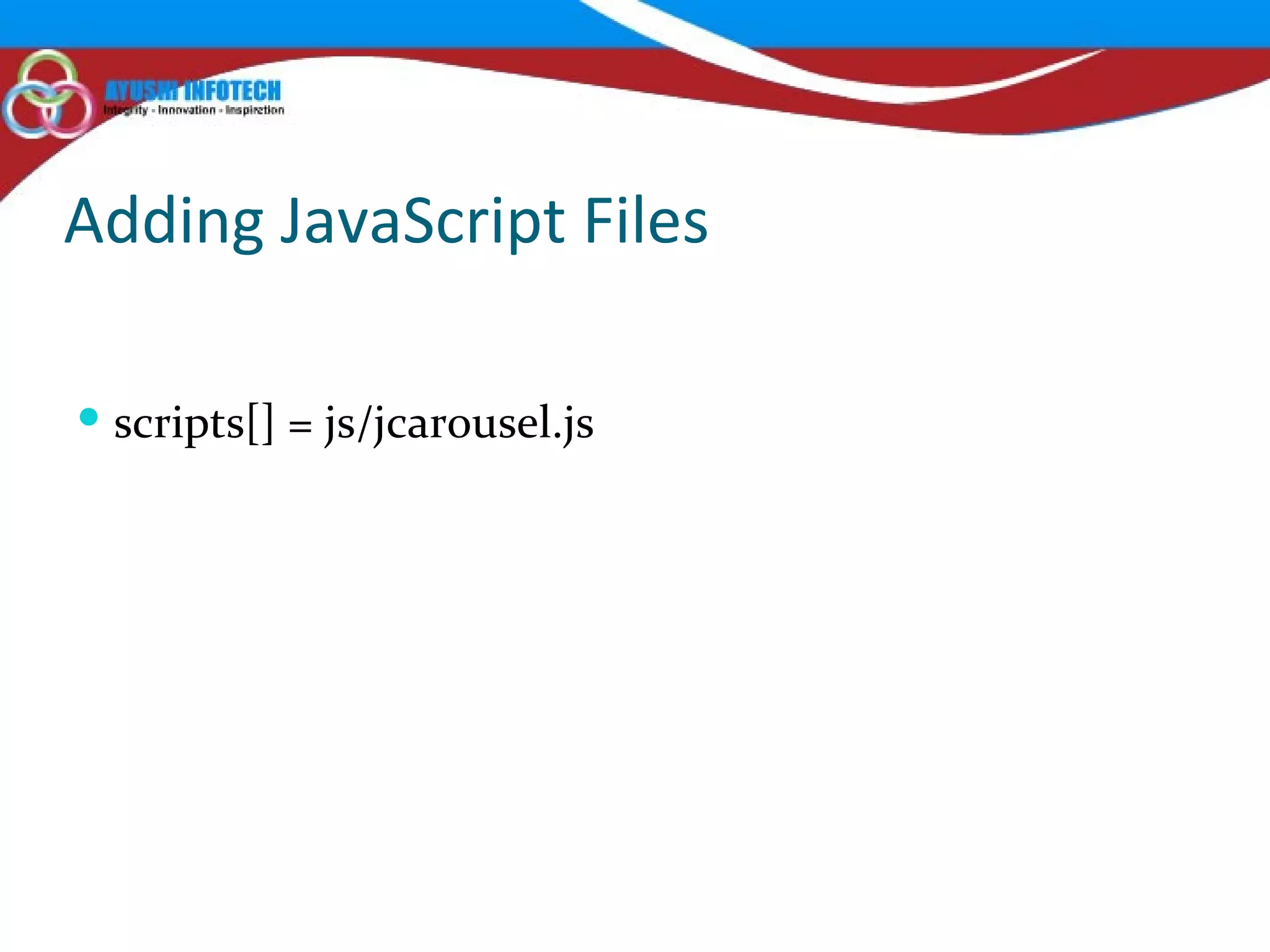 Adding JavaScript Files scripts[] = js/jcarousel.js 