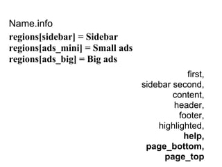 Name.info
regions[sidebar] = Sidebar
regions[ads_mini] = Small ads
regions[ads_big] = Big ads
                                            first,
                                sidebar second,
                                        content,
                                        header,
                                          footer,
                                    highlighted,
                                           help,
                                 page_bottom,
                                      page_top
 
