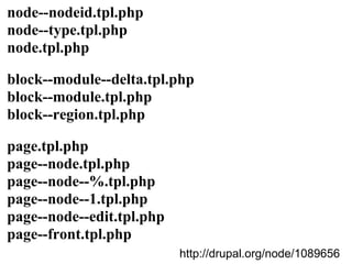 node--nodeid.tpl.php
node--type.tpl.php
node.tpl.php

block--module--delta.tpl.php
block--module.tpl.php
block--region.tpl.php

page.tpl.php
page--node.tpl.php
page--node--%.tpl.php
page--node--1.tpl.php
page--node--edit.tpl.php
page--front.tpl.php
                           http://drupal.org/node/1089656
 