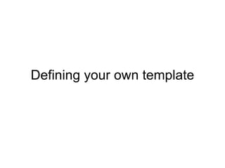 Defining your own template
 