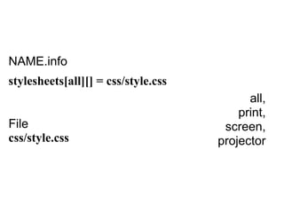 NAME.info
stylesheets[all][] = css/style.css
                                           all,
                                         print,
File                                  screen,
css/style.css                        projector
 