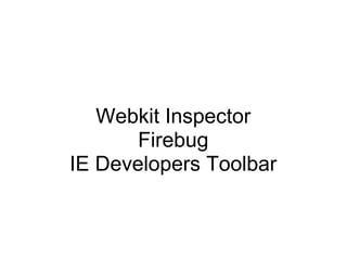 Webkit Inspector
       Firebug
IE Developers Toolbar
 