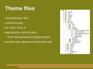 Theme files
.info (definition file)
screenshot.png
Css: style, print, ie
page.tpl.php, node.tpl.php:
●
    html met dynami...