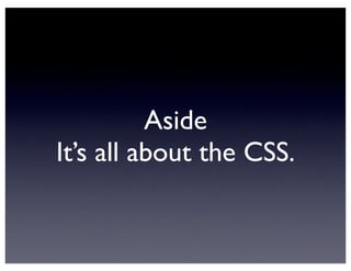 Aside
It’s all about the CSS.
 
