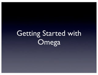Getting Started with
Omega
 