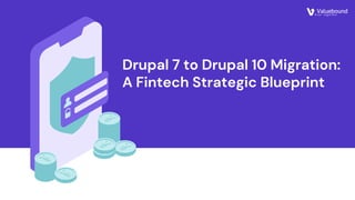 Drupal 7 to Drupal 10 Migration:
A Fintech Strategic Blueprint
 
