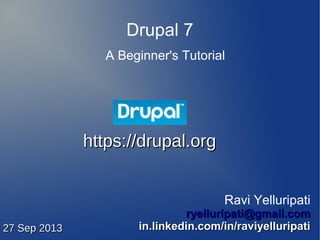 Drupal 7
A Beginner's Tutorial
Ravi Yelluripati
ryelluripati@gmail.comryelluripati@gmail.com
in.linkedin.com/in/raviyelluripatiin.linkedin.com/in/raviyelluripati
https://drupal.orghttps://drupal.org
27 Sep 201327 Sep 2013
 