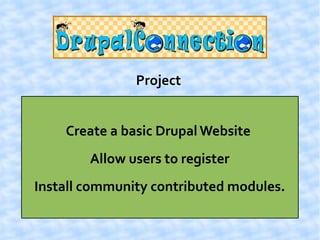 Project


    Create a basic Drupal Website
        Allow users to register
Install community contributed modules.
 
