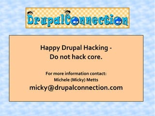 Happy Drupal Hacking -
     Do not hack core.

    For more information contact:
        Michele (Micky) Metts
micky@drupalconnection.com
 