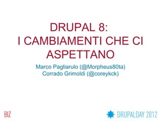 DRUPAL 8:
I CAMBIAMENTI CHE CI
     ASPETTANO
  Marco Pagliarulo (@Morpheus80ta)
    Corrado Grimoldi (@coreykck)
 