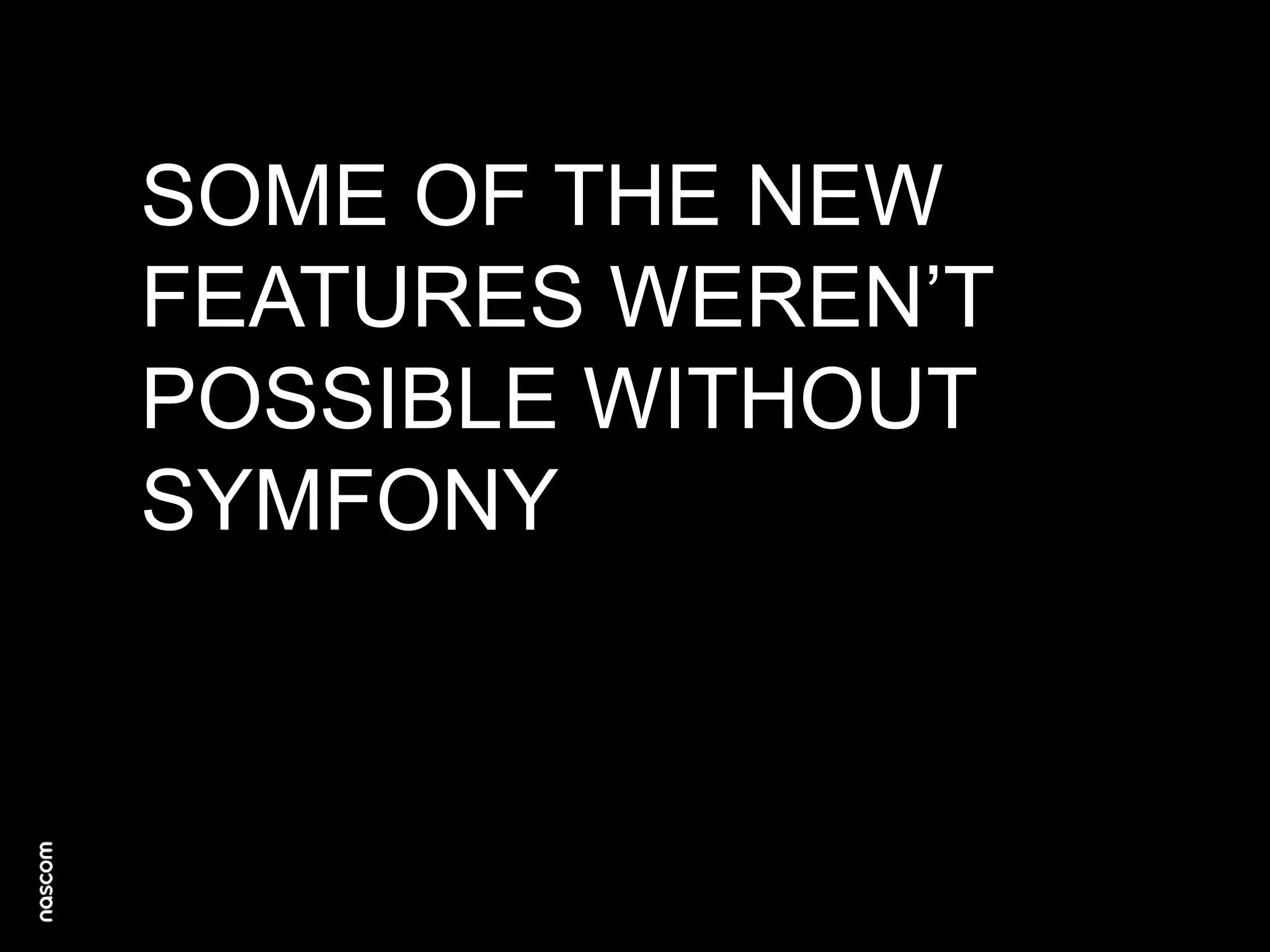 SOME OF THE NEW
FEATURES WEREN’T
POSSIBLE WITHOUT
SYMFONY

 