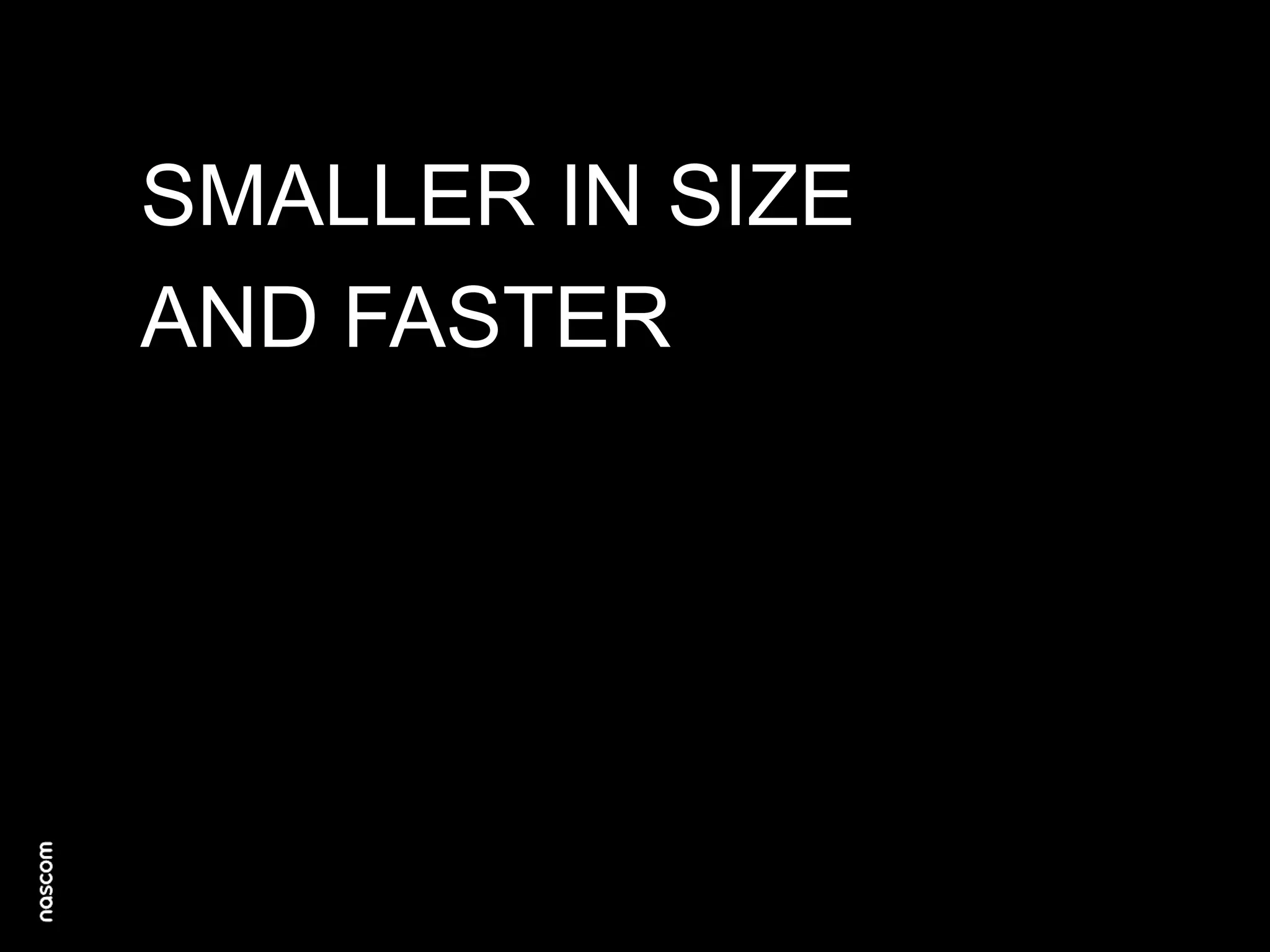 SMALLER IN SIZE
AND FASTER

 