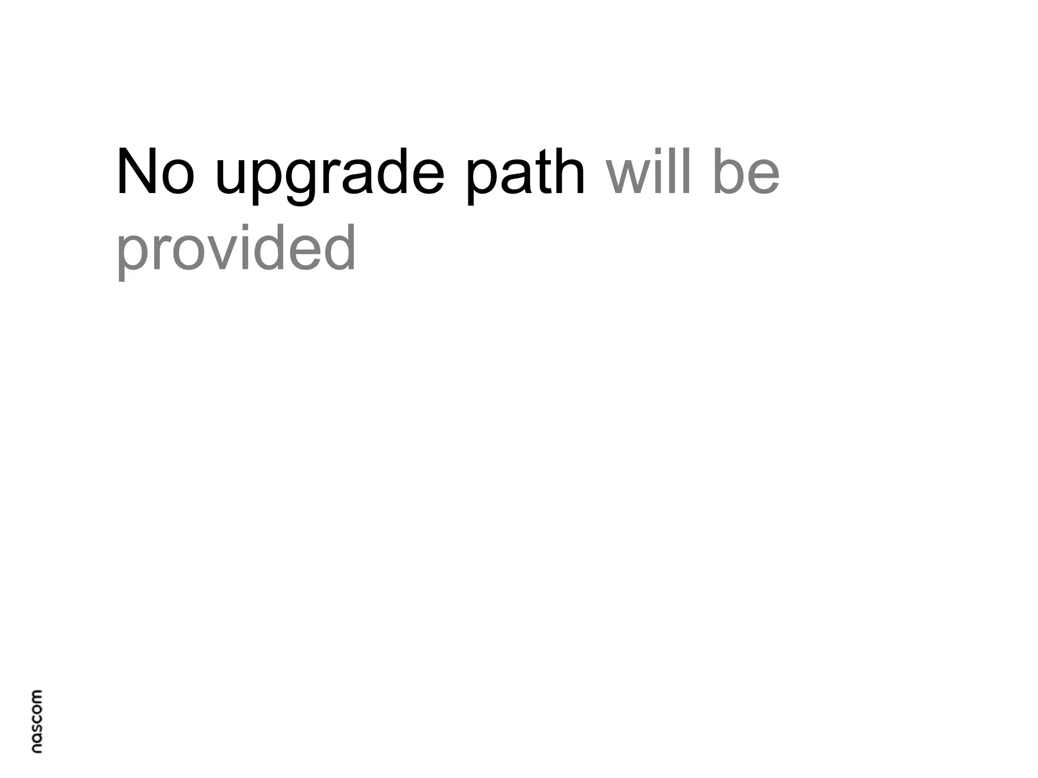 No upgrade path will be
provided

 