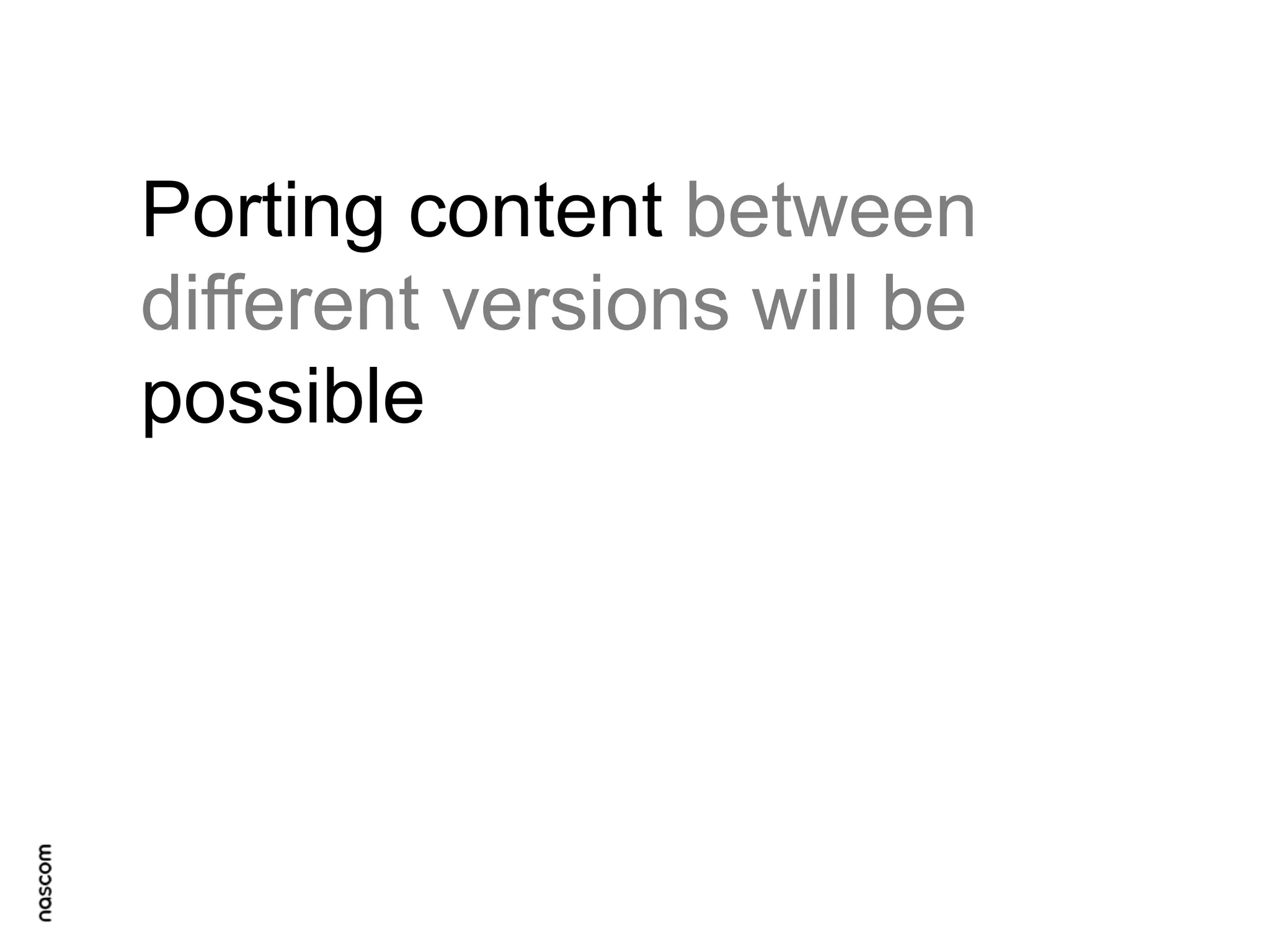 Porting content between
different versions will be
possible

 
