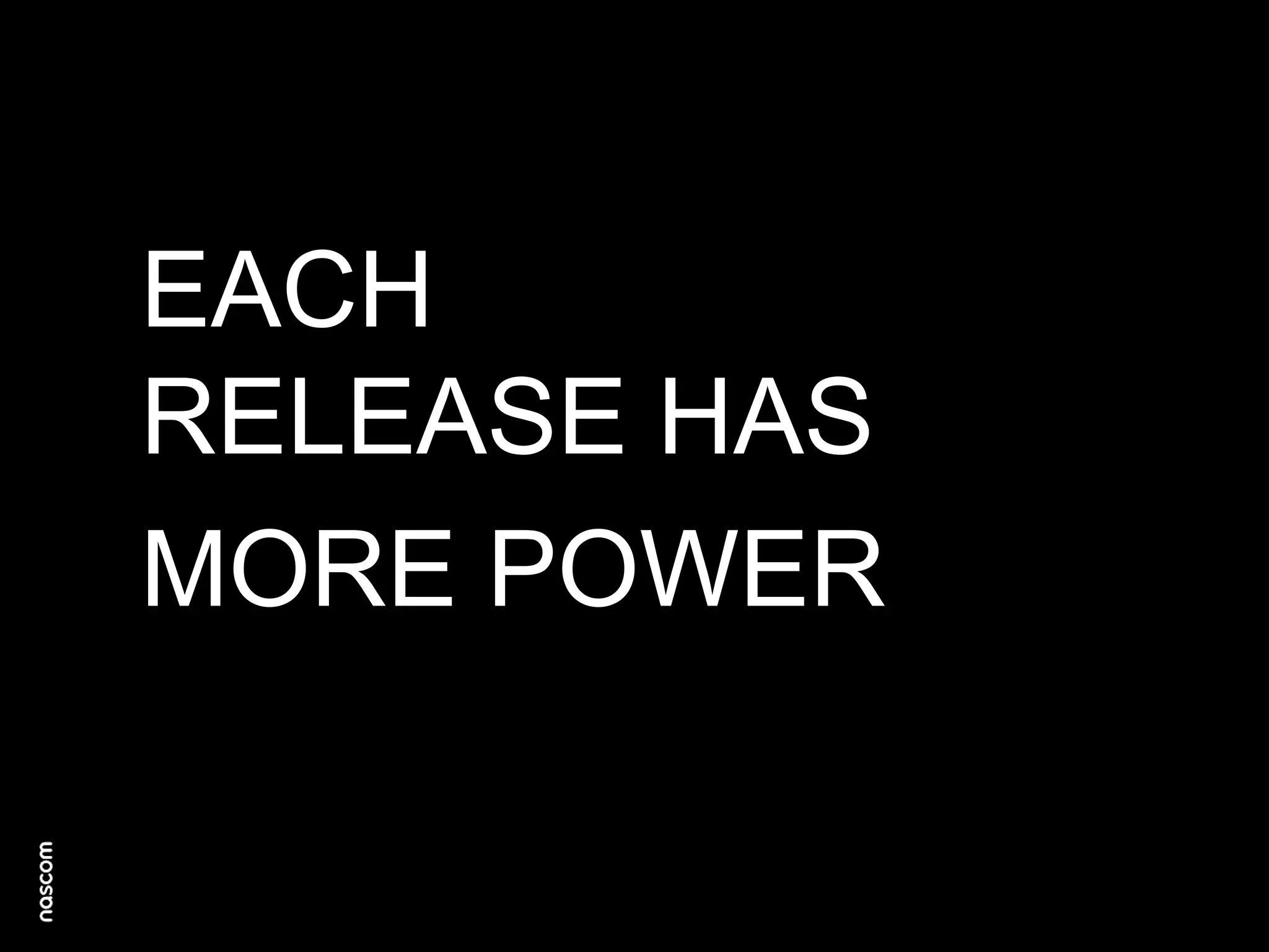 EACH
RELEASE HAS
MORE POWER

 