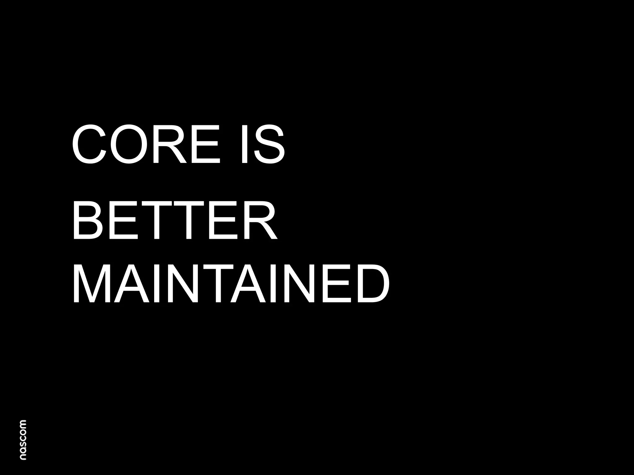 CORE IS
BETTER
MAINTAINED

 