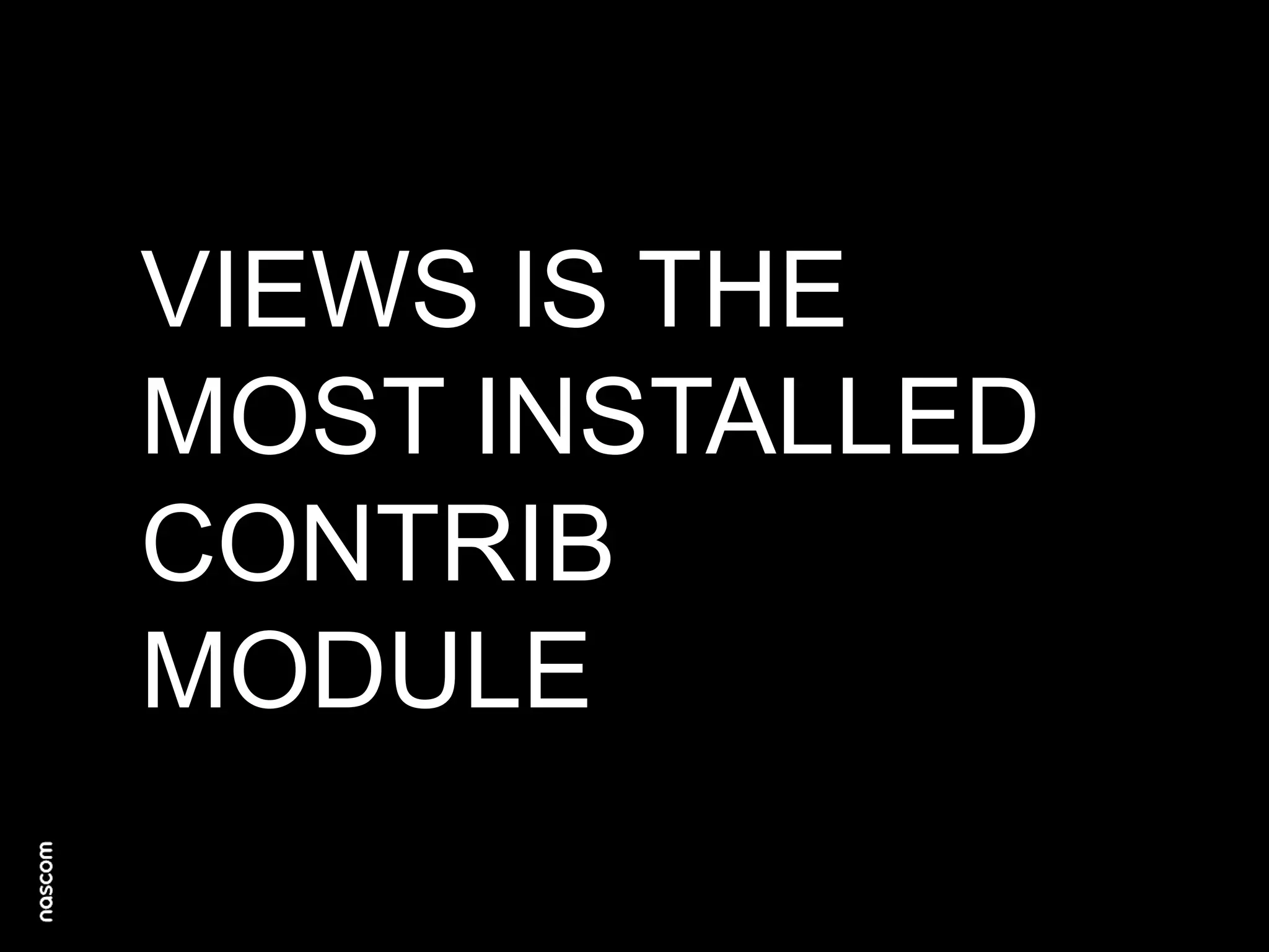 VIEWS IS THE
MOST INSTALLED
CONTRIB
MODULE

 