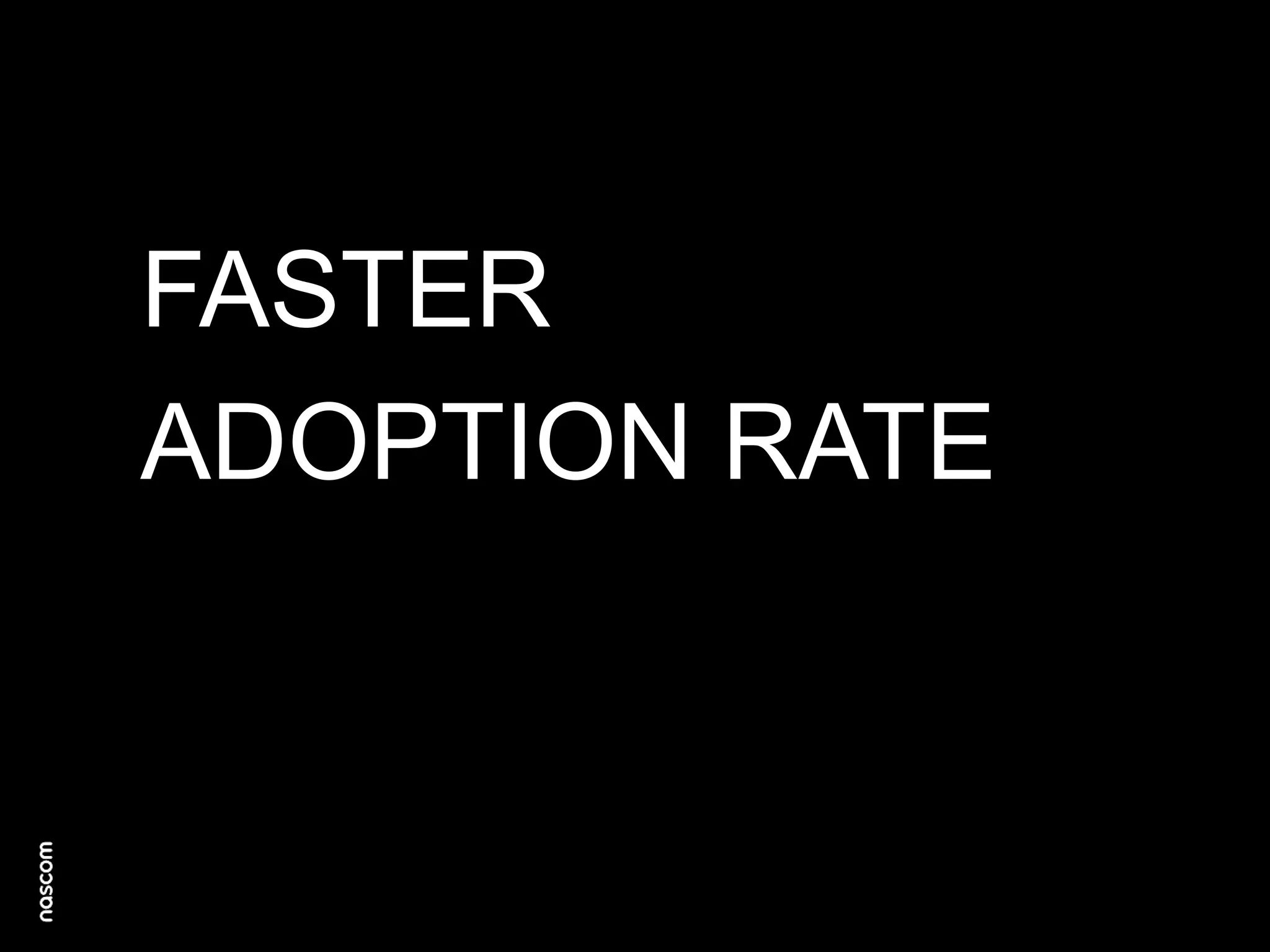 FASTER
ADOPTION RATE

 