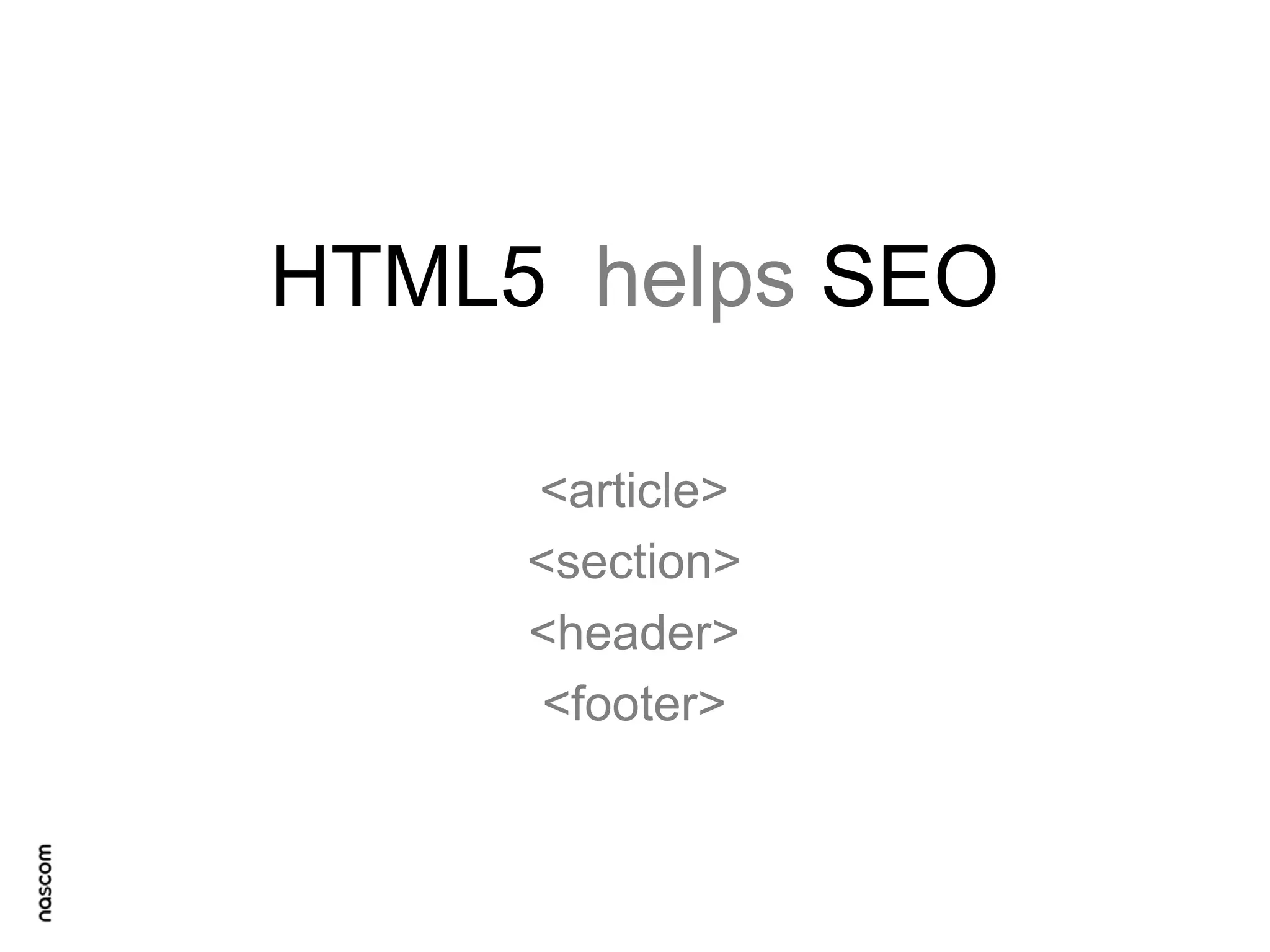 HTML5 helps SEO
<article>
<section>
<header>
<footer>

 