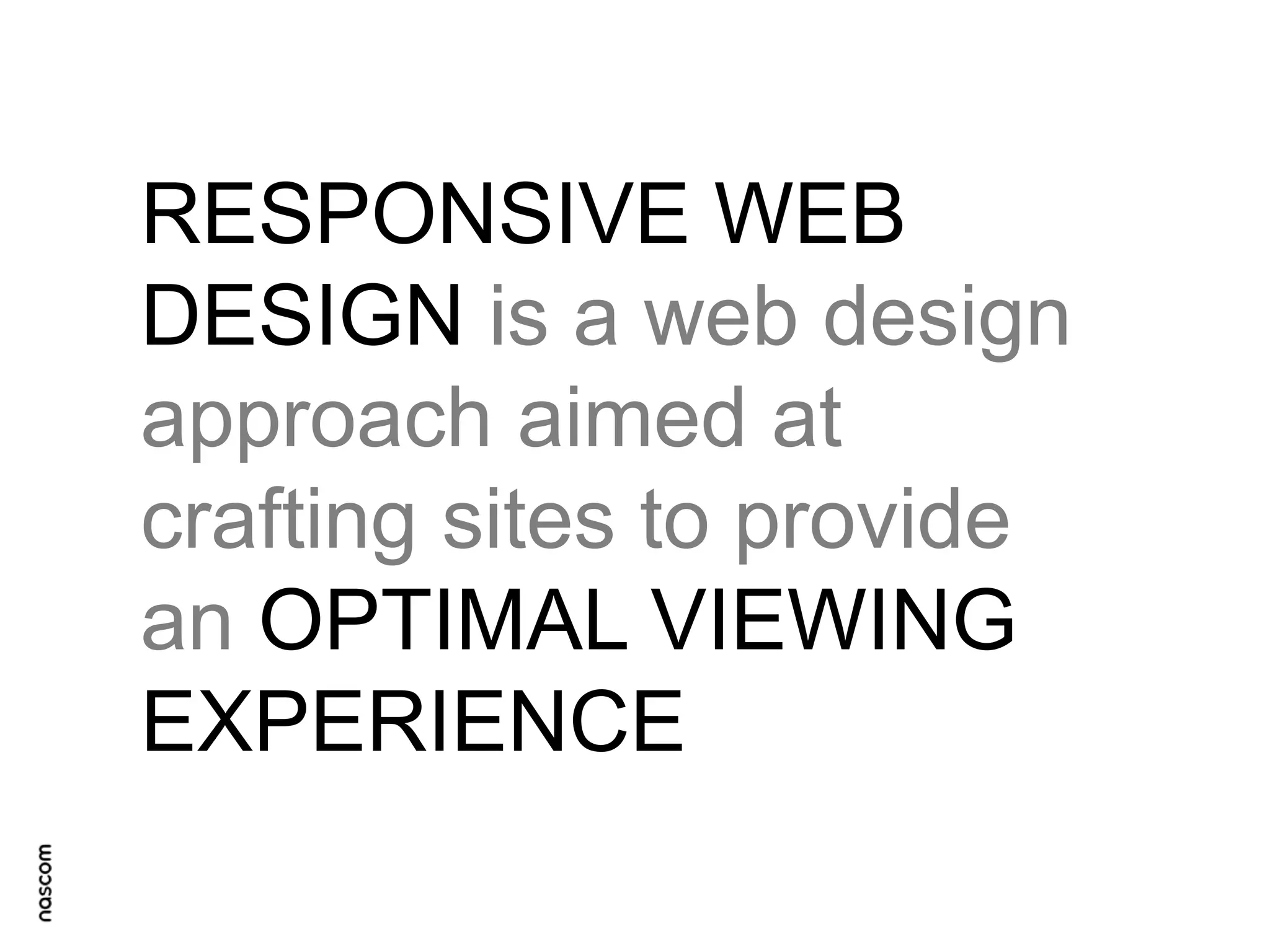 RESPONSIVE WEB
DESIGN is a web design
approach aimed at
crafting sites to provide
an OPTIMAL VIEWING
EXPERIENCE

 