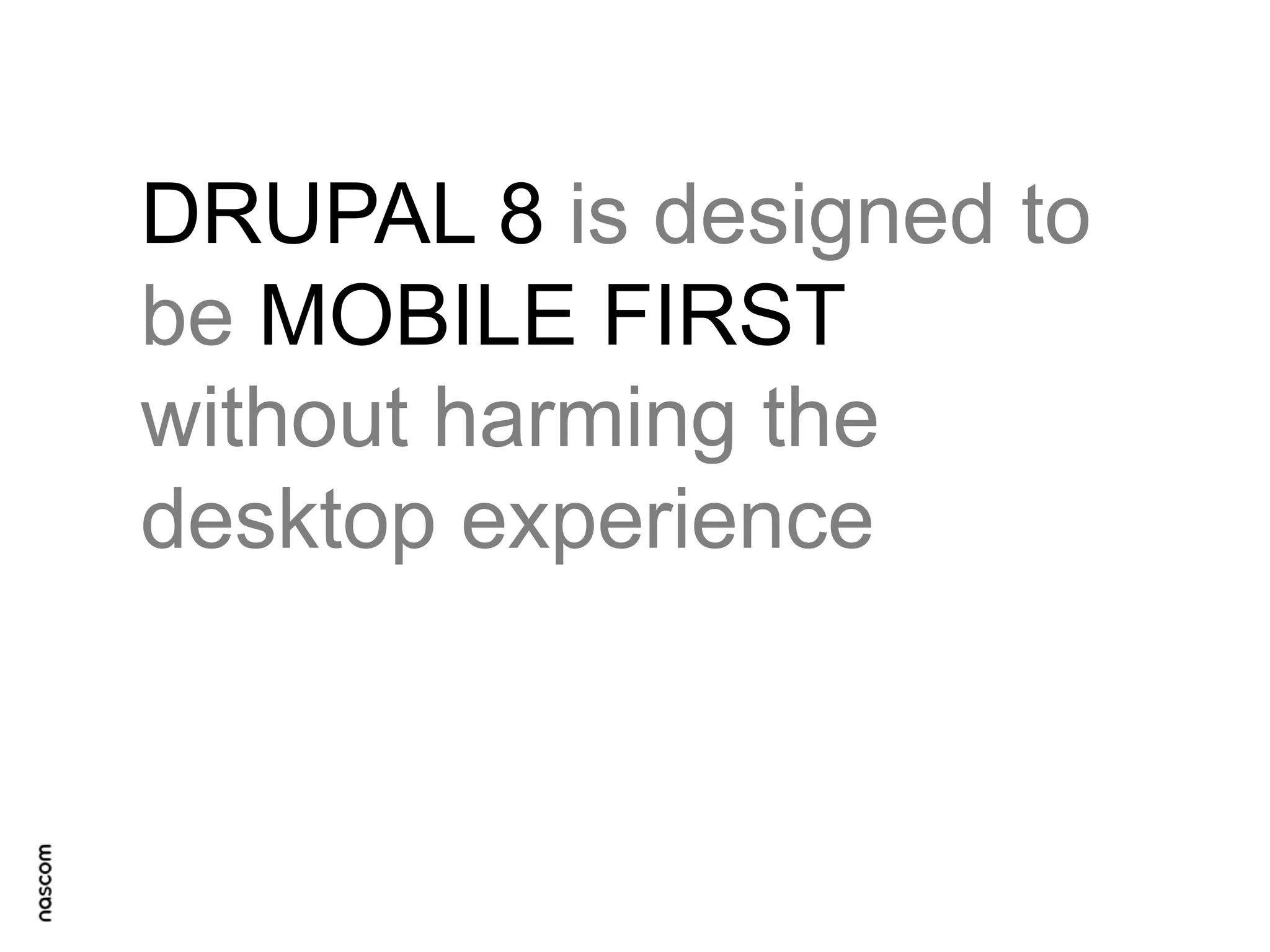 DRUPAL 8 is designed to
be MOBILE FIRST
without harming the
desktop experience

 
