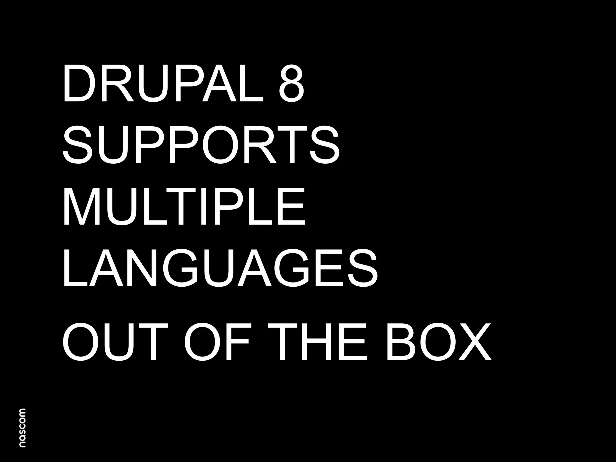DRUPAL 8
SUPPORTS
MULTIPLE
LANGUAGES
OUT OF THE BOX

 