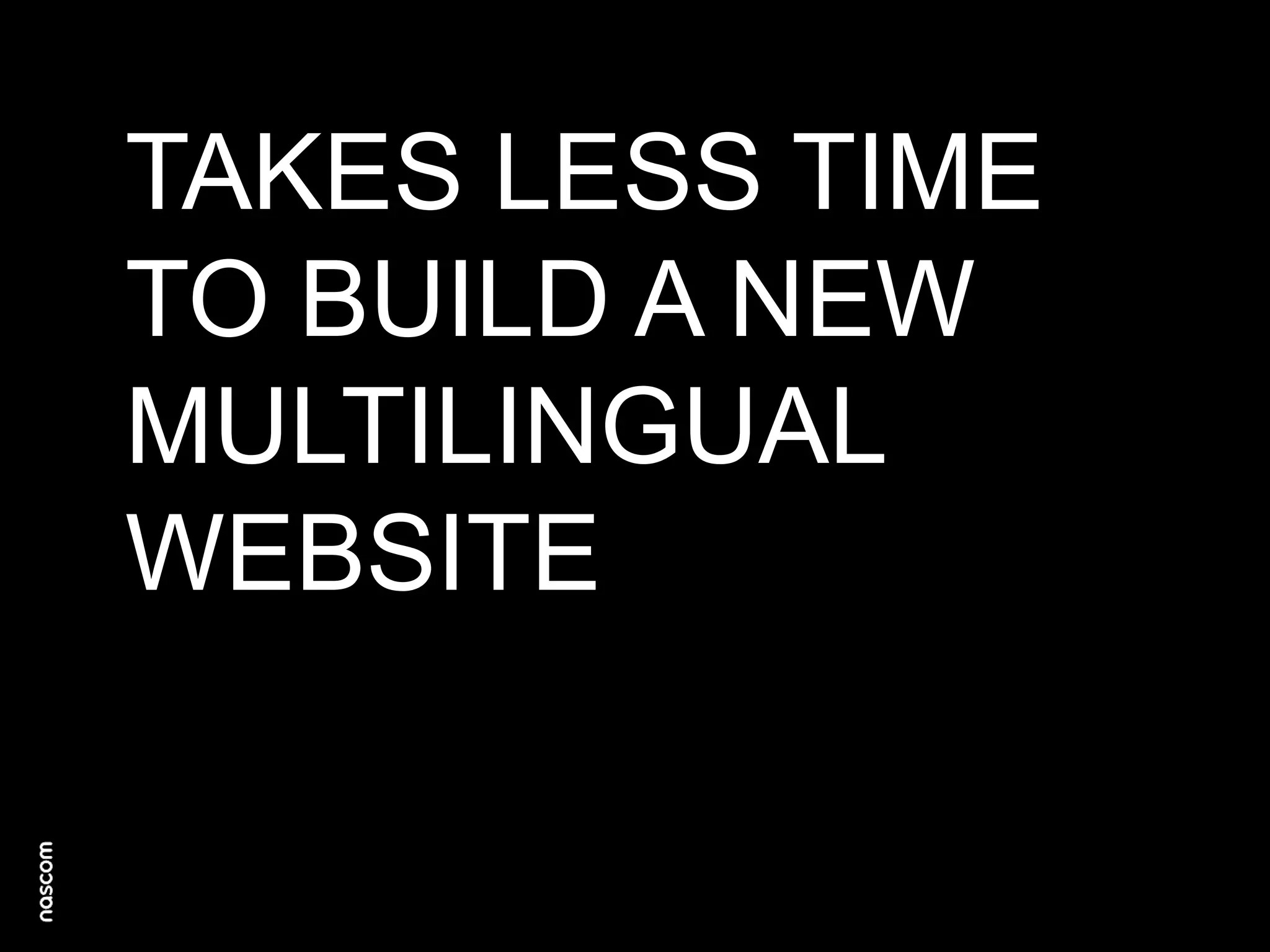 TAKES LESS TIME
TO BUILD A NEW
MULTILINGUAL
WEBSITE

 