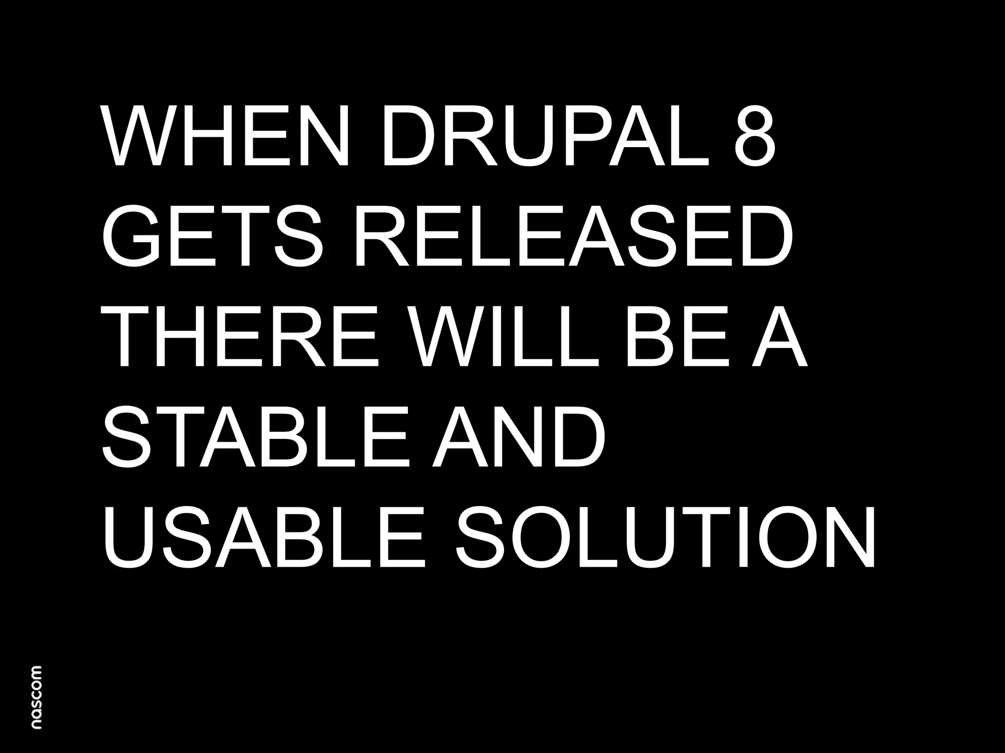 WHEN DRUPAL 8
GETS RELEASED
THERE WILL BE A
STABLE AND
USABLE SOLUTION

 