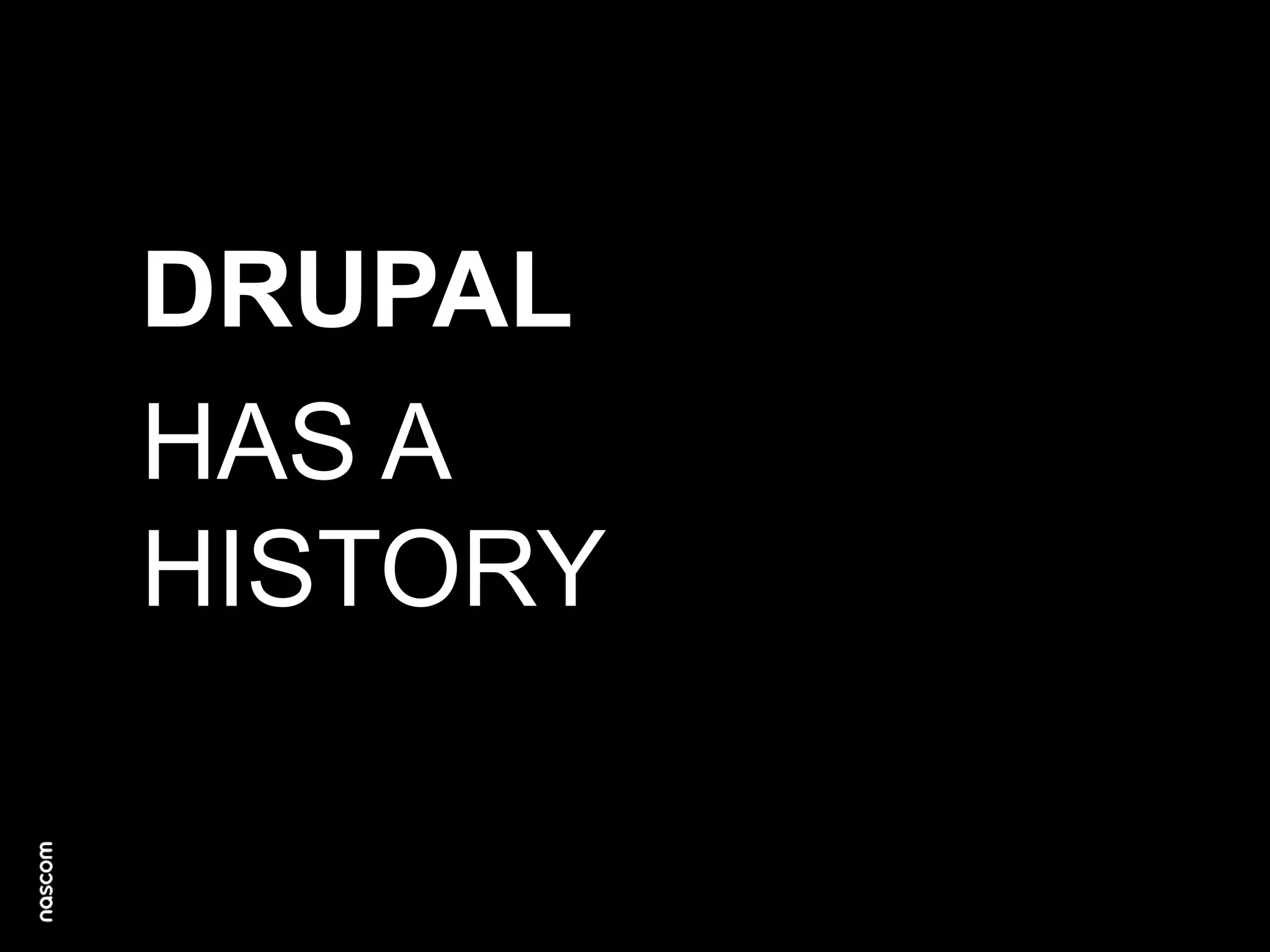 DRUPAL
HAS A
HISTORY

 