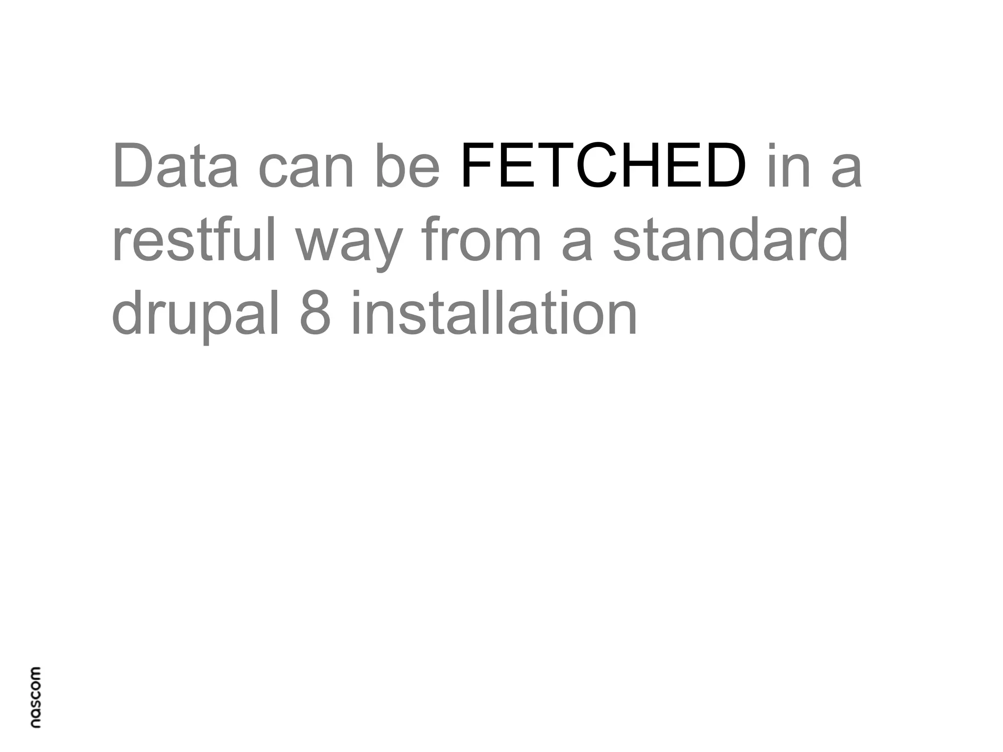 Data can be FETCHED in a
restful way from a standard
drupal 8 installation

 