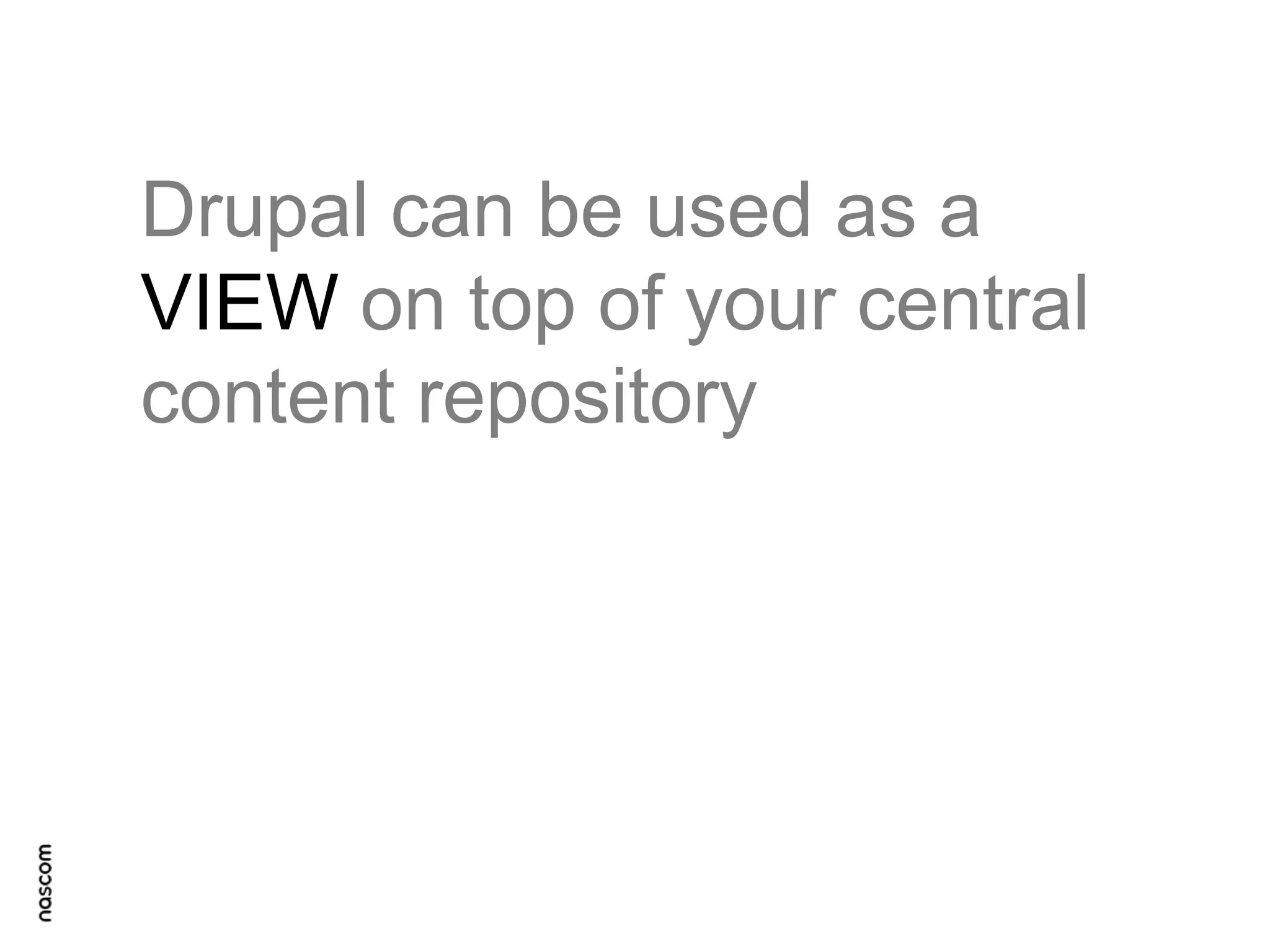 Drupal can be used as a
VIEW on top of your central
content repository

 