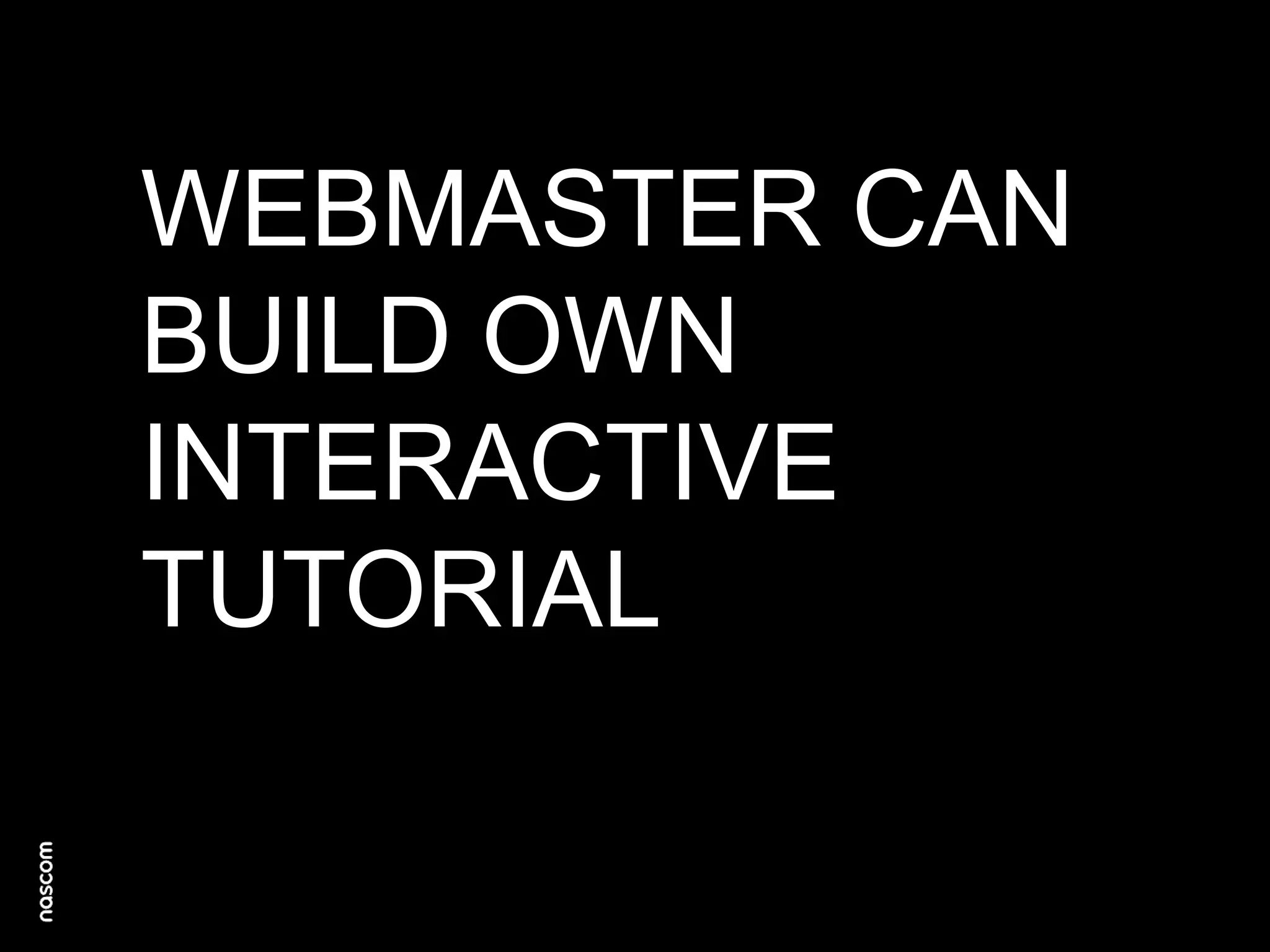 WEBMASTER CAN
BUILD OWN
INTERACTIVE
TUTORIAL

 