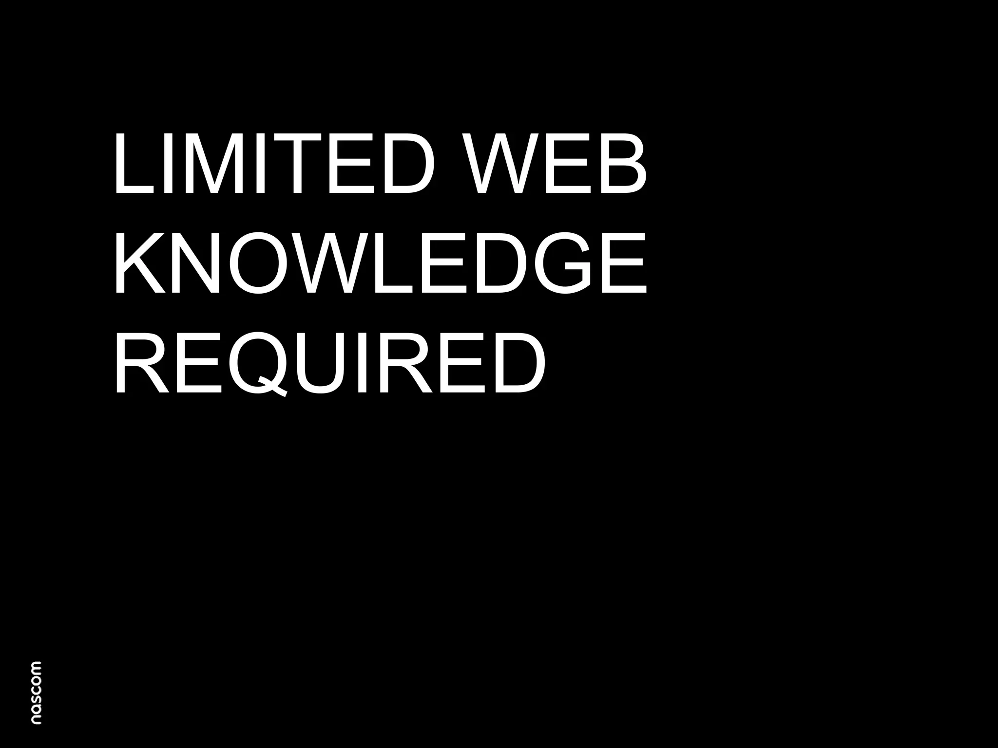 LIMITED WEB
KNOWLEDGE
REQUIRED

 