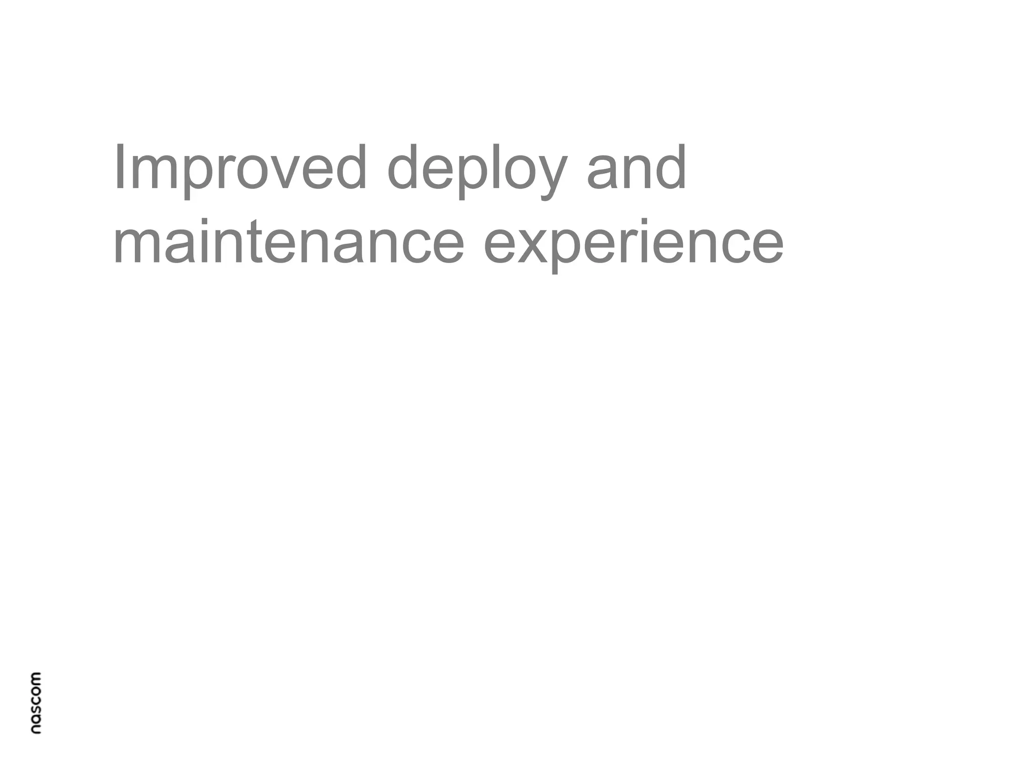 Improved deploy and
maintenance experience

 