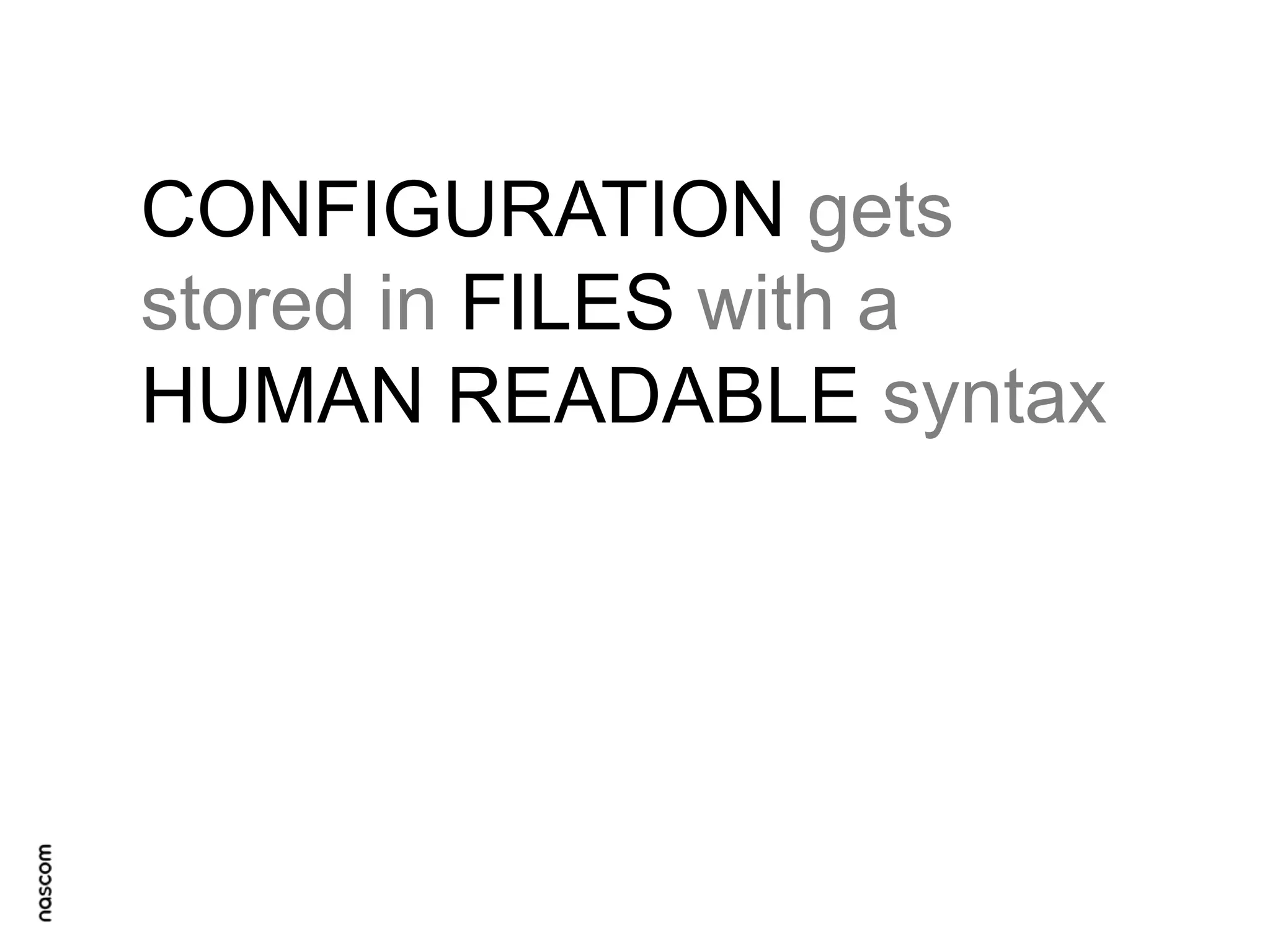CONFIGURATION gets
stored in FILES with a
HUMAN READABLE syntax

 