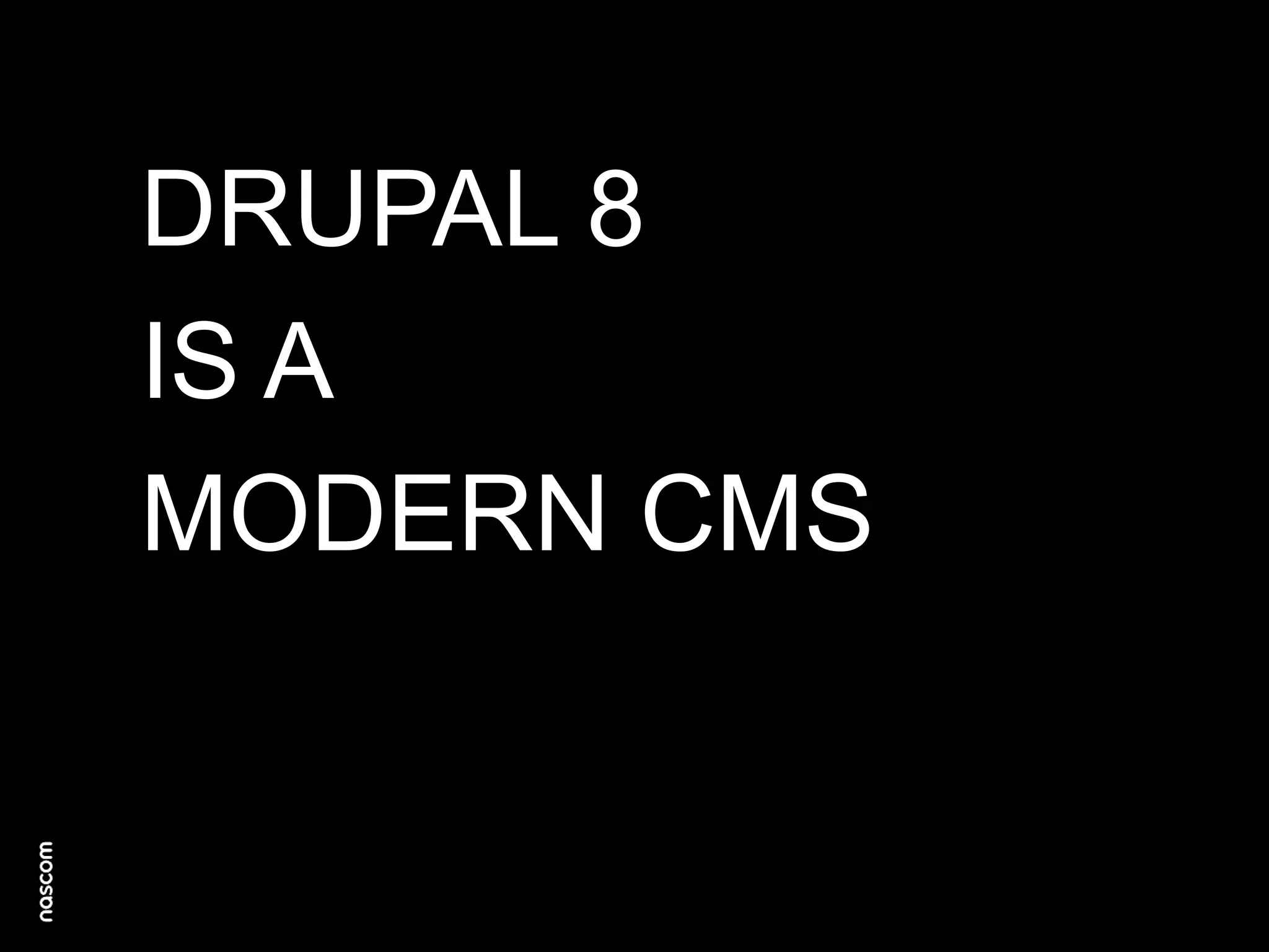 DRUPAL 8
IS A
MODERN CMS

 
