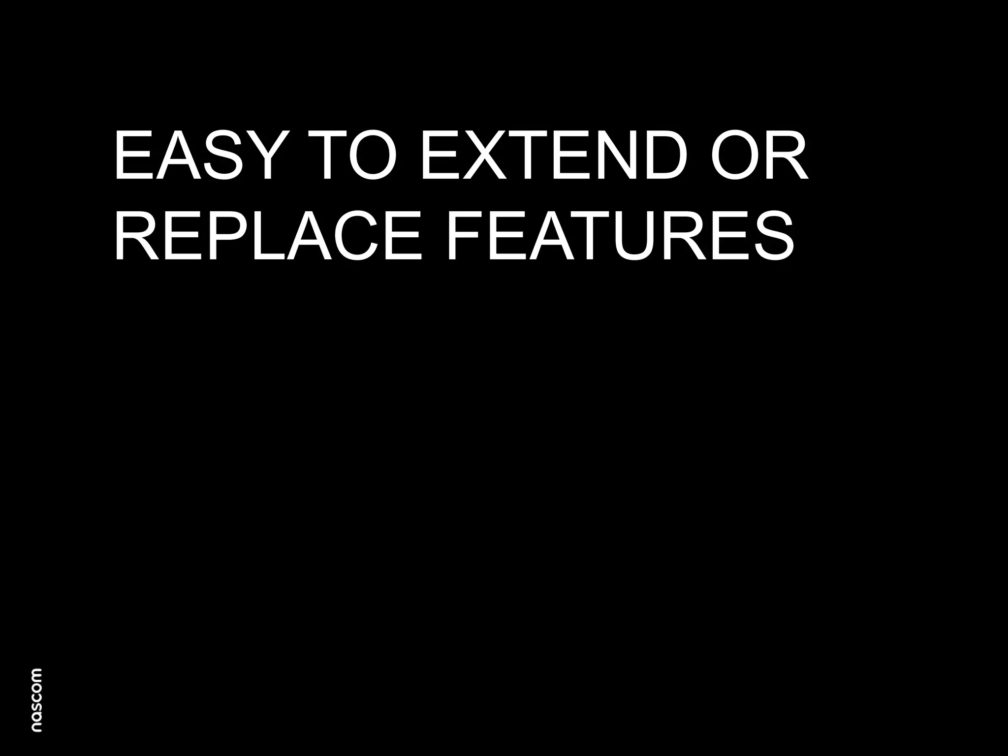 EASY TO EXTEND OR
REPLACE FEATURES

 