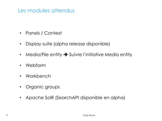 47 Core-Techs
Les modules attendus
• Panels / Context
• Display suite (alpha release disponible)
• Media/File entity  Sui...