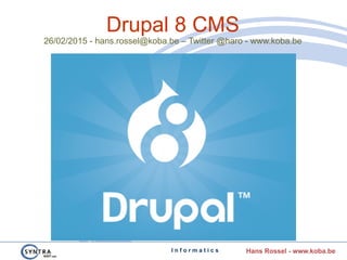 I n f o r m a t i c s Hans Rossel - www.koba.be
Drupal 8 CMS
26/02/2015 - hans.rossel@koba.be – Twitter @haro - www.koba.be
 