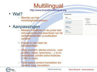 I n f o r m a t i c s Hans Rossel - www.koba.be
Multilingual
http://www.drupal8multilingual.org
• Wat?
– Rewrite van het
m...